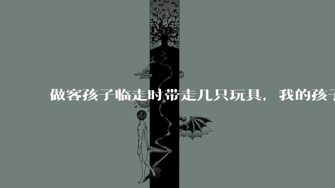 做客孩子临走时带走几只玩具，我的孩子抗拒并一直哭，要怎么开导？