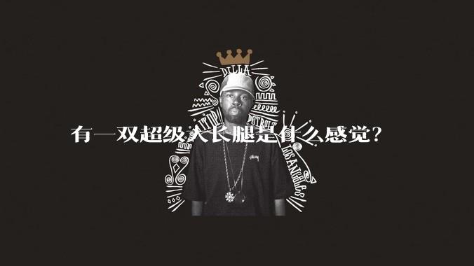 有一双超级大长腿是什么感觉？