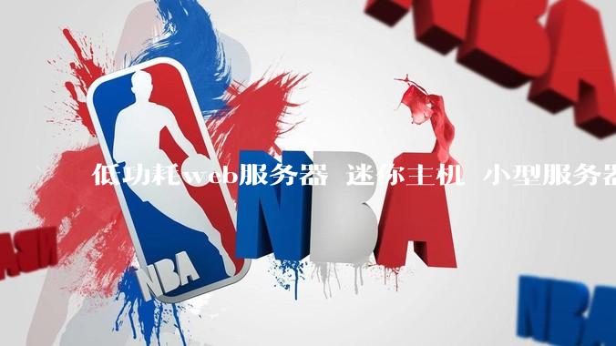 低功耗web服务器 迷你主机 小型服务器 求推荐？