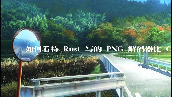 如何看待 Rust 写的 PNG 解码器比 C 实现更快？